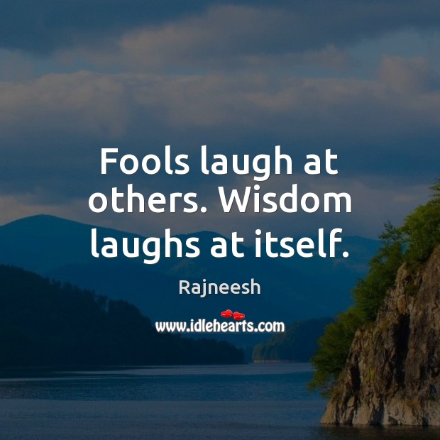 Fools laugh at others. Wisdom laughs at itself. Rajneesh Picture Quote