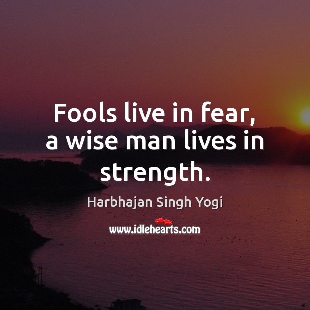 Fools live in fear, a wise man lives in strength. Image