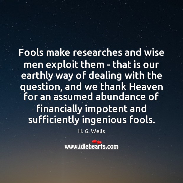 Fools make researches and wise men exploit them – that is our H. G. Wells Picture Quote