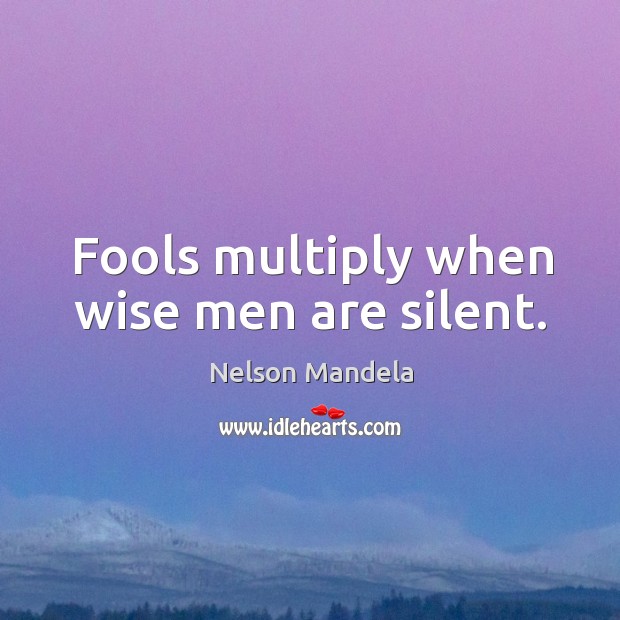 Fools multiply when wise men are silent. Nelson Mandela Picture Quote