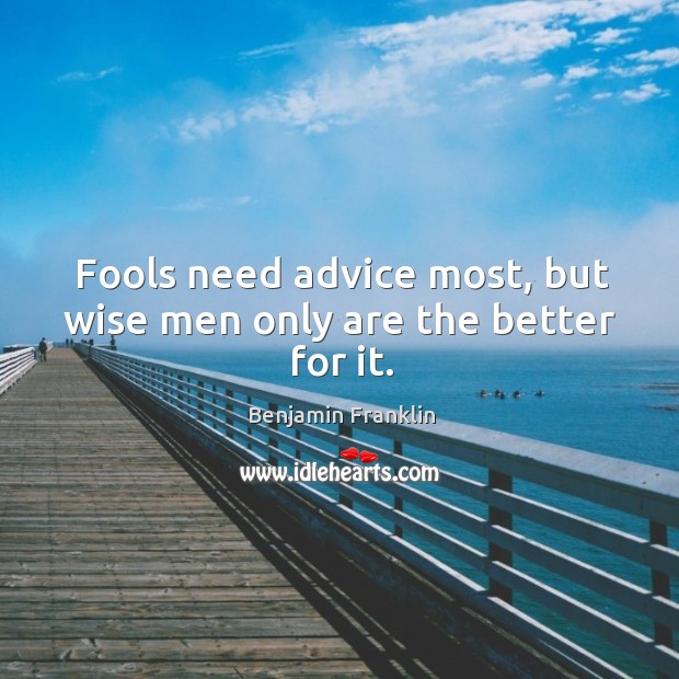 Fools need advice most, but wise men only are the better for it. Benjamin Franklin Picture Quote
