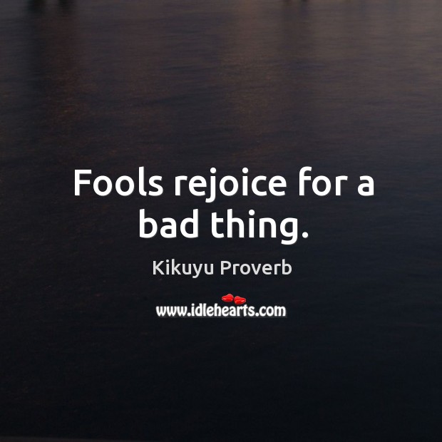 Fools rejoice for a bad thing. Kikuyu Proverbs Image