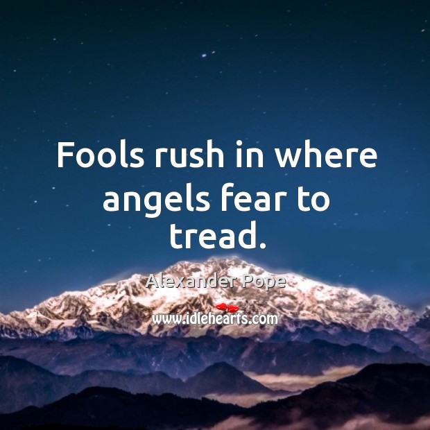 Fools rush in where angels fear to tread. Alexander Pope Picture Quote