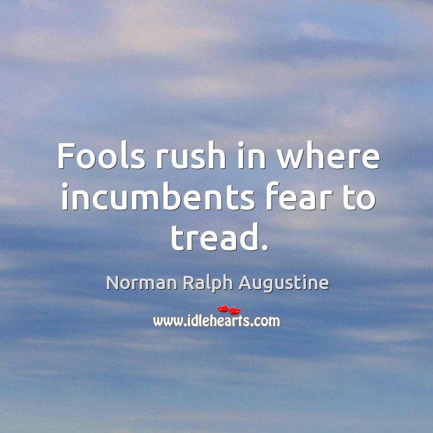 Fools rush in where incumbents fear to tread. Image