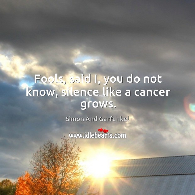 Fools, said i, you do not know, silence like a cancer grows. Simon And Garfunkel Picture Quote