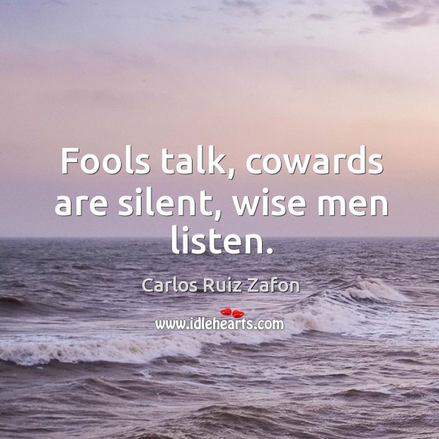 Fools talk, cowards are silent, wise men listen. Carlos Ruiz Zafon Picture Quote