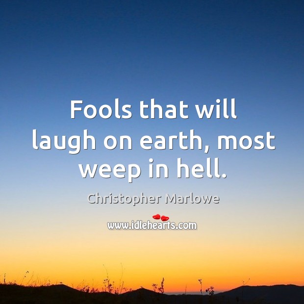 Fools that will laugh on earth, most weep in hell. Christopher Marlowe Picture Quote
