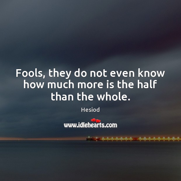 Fools, they do not even know how much more is the half than the whole. Hesiod Picture Quote
