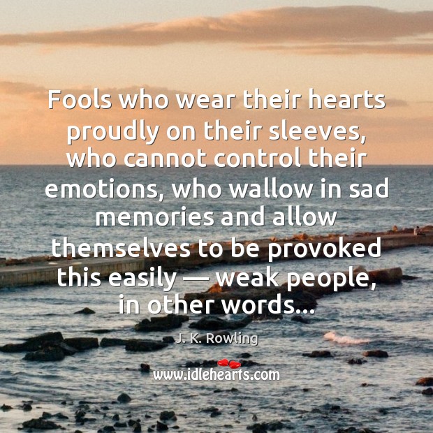 Fools who wear their hearts proudly on their sleeves, who cannot control J. K. Rowling Picture Quote