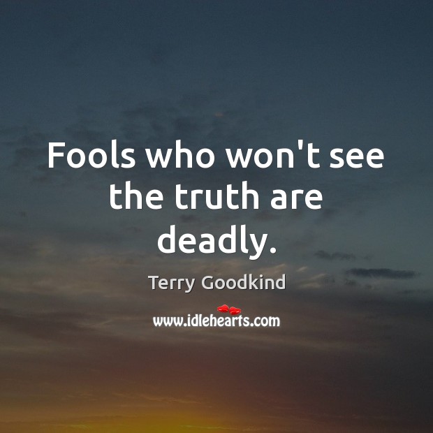 Fools who won’t see the truth are deadly. Terry Goodkind Picture Quote