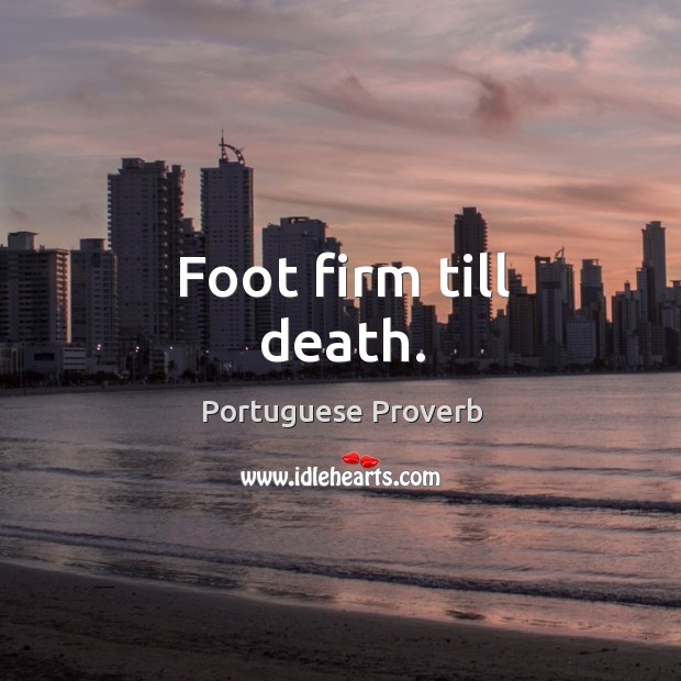 Foot firm till death. Portuguese Proverbs Image