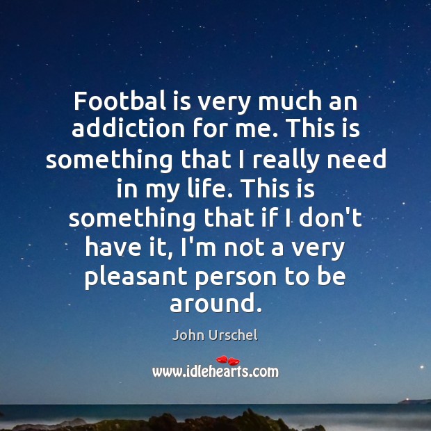 Footbal is very much an addiction for me. This is something that John Urschel Picture Quote