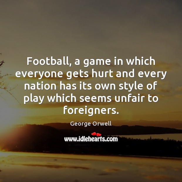 Football, a game in which everyone gets hurt and every nation has George Orwell Picture Quote
