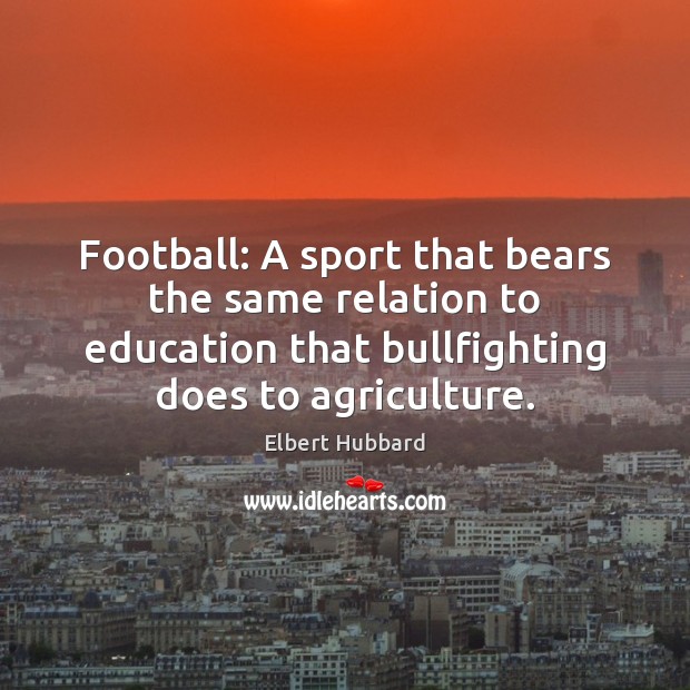 Football: A sport that bears the same relation to education that bullfighting Image