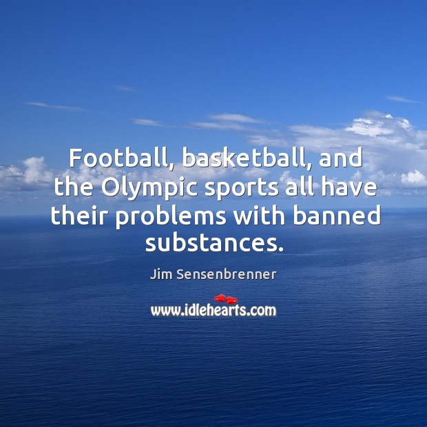 Football, basketball, and the olympic sports all have their problems with banned substances. Jim Sensenbrenner Picture Quote