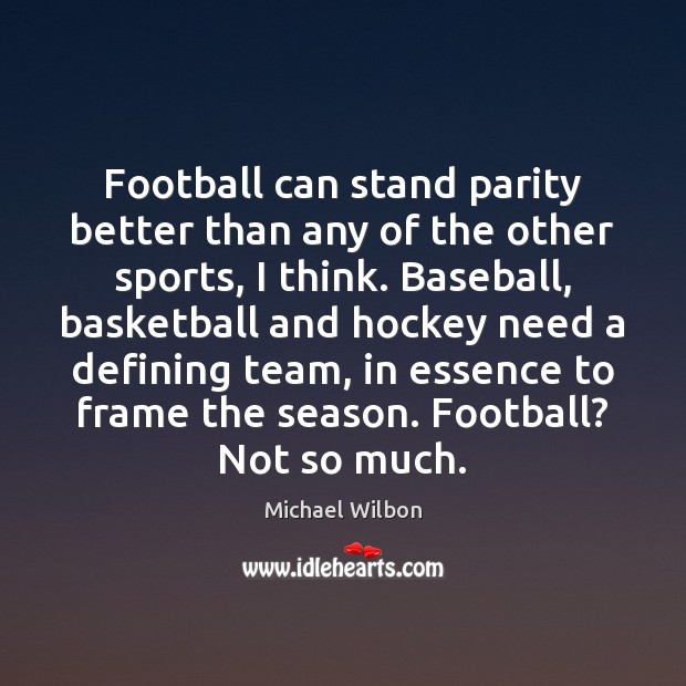 Football can stand parity better than any of the other sports, I Michael Wilbon Picture Quote
