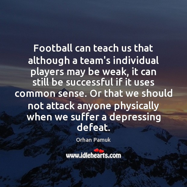 Football can teach us that although a team’s individual players may be Orhan Pamuk Picture Quote