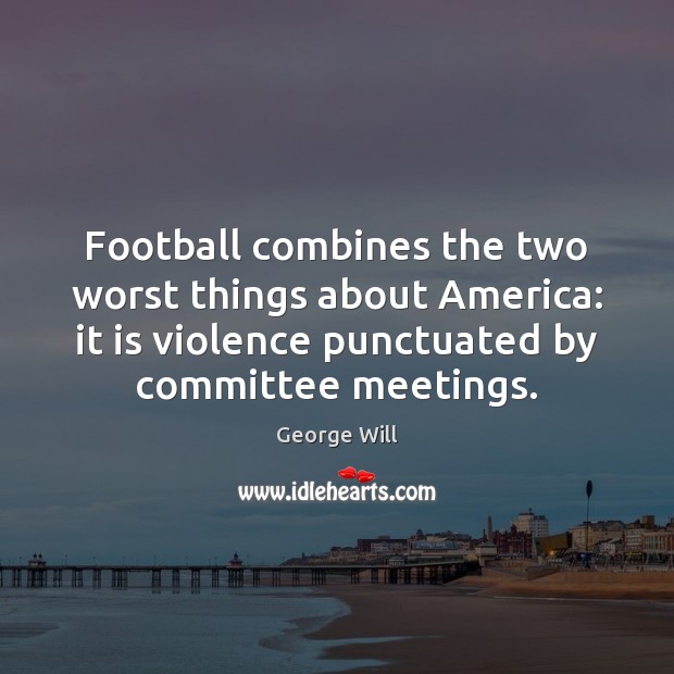 Football combines the two worst things about America: it is violence punctuated George Will Picture Quote