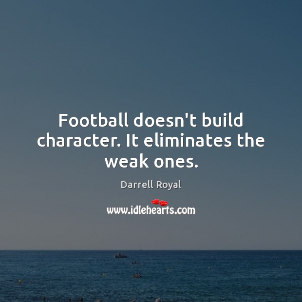 Football doesn’t build character. It eliminates the weak ones. Darrell Royal Picture Quote