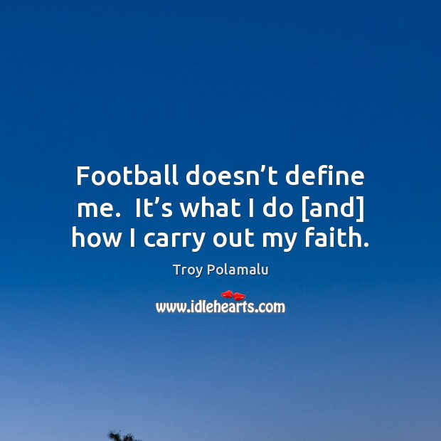 Football doesn’t define me.  It’s what I do [and] how I carry out my faith. Troy Polamalu Picture Quote