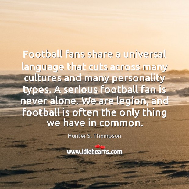 Football fans share a universal language that cuts across many cultures and Hunter S. Thompson Picture Quote