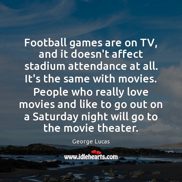 Football games are on TV, and it doesn’t affect stadium attendance at George Lucas Picture Quote
