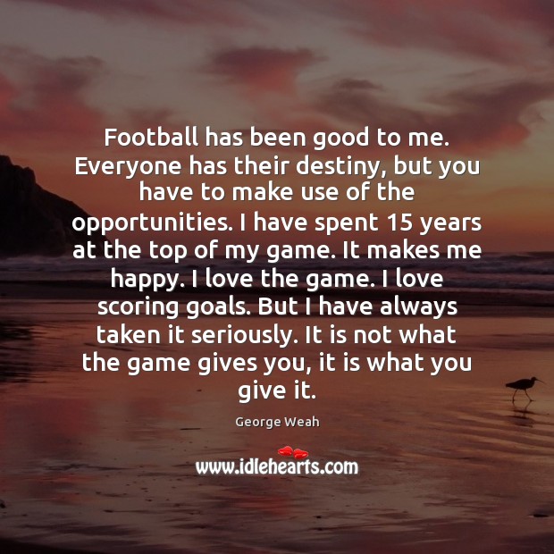 Football has been good to me. Everyone has their destiny, but you George Weah Picture Quote