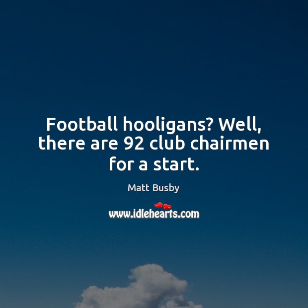 Football hooligans? Well, there are 92 club chairmen for a start. Matt Busby Picture Quote