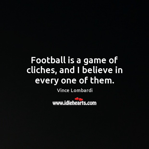 Football is a game of cliches, and I believe in every one of them. Vince Lombardi Picture Quote