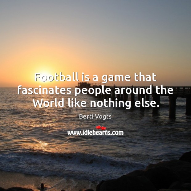 Football is a game that fascinates people around the World like nothing else. Berti Vogts Picture Quote