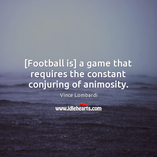 [Football is] a game that requires the constant conjuring of animosity. Vince Lombardi Picture Quote