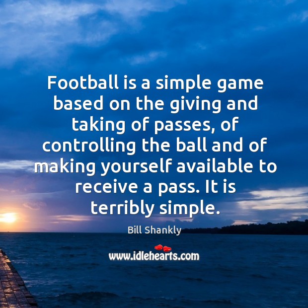 Football is a simple game based on the giving and taking of passes Bill Shankly Picture Quote