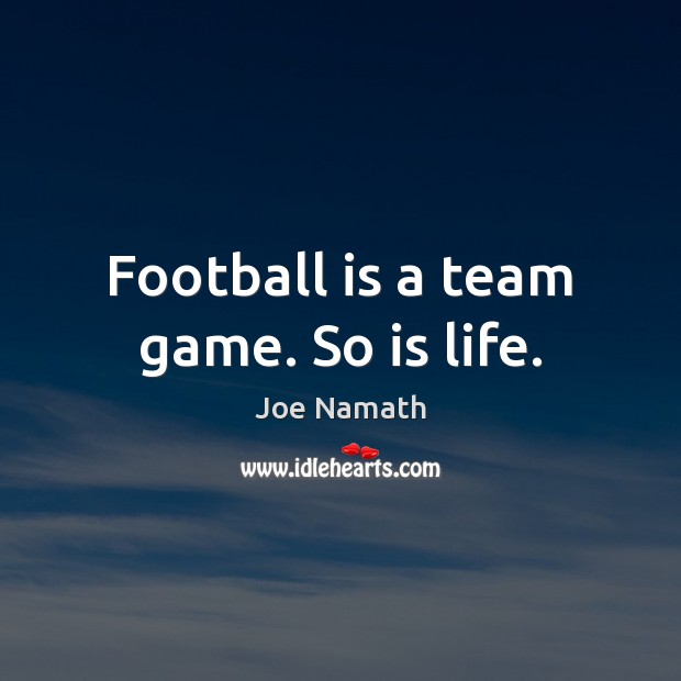 Football is a team game. So is life. Image