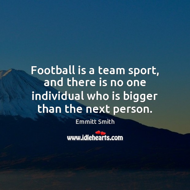 Football is a team sport, and there is no one individual who Emmitt Smith Picture Quote