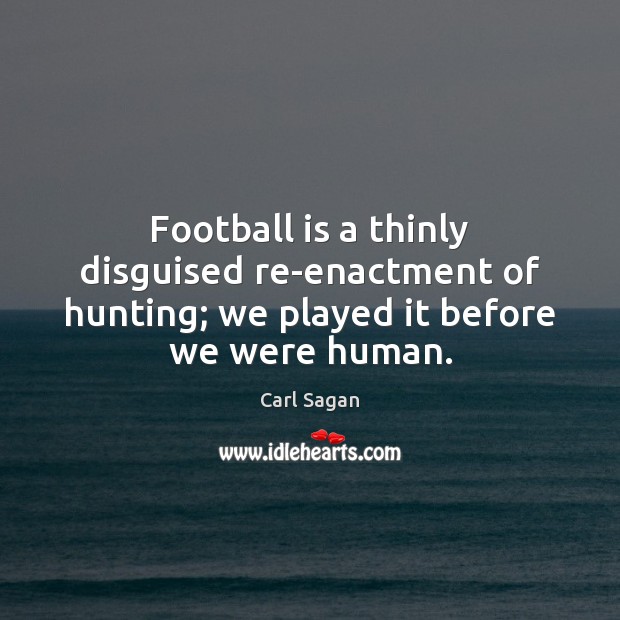 Football is a thinly disguised re-enactment of hunting; we played it before we were human. Carl Sagan Picture Quote