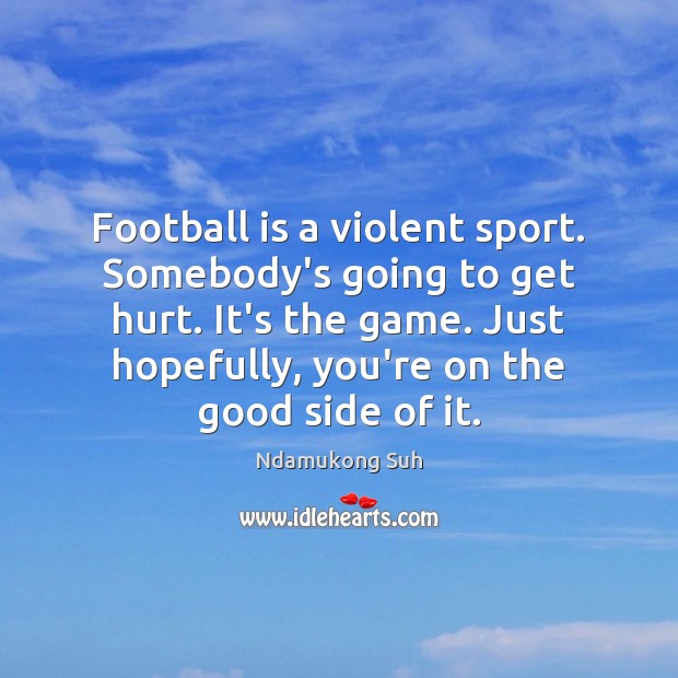 Football is a violent sport. Somebody’s going to get hurt. It’s the Hurt Quotes Image