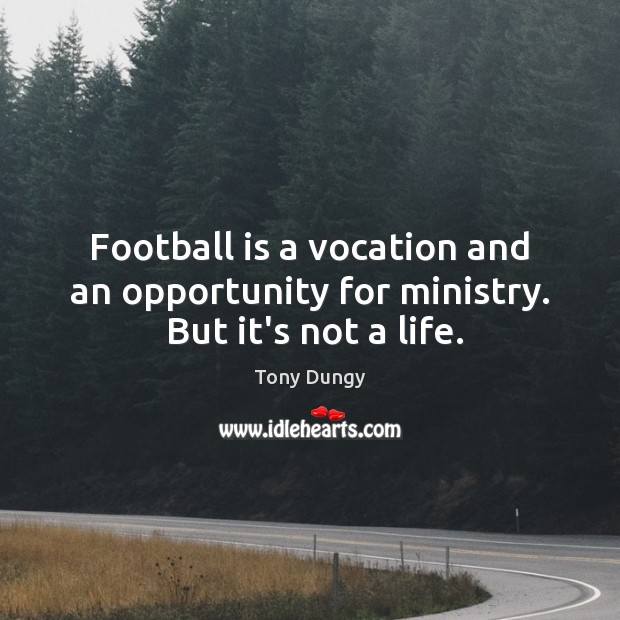 Football is a vocation and an opportunity for ministry.  But it’s not a life. Tony Dungy Picture Quote