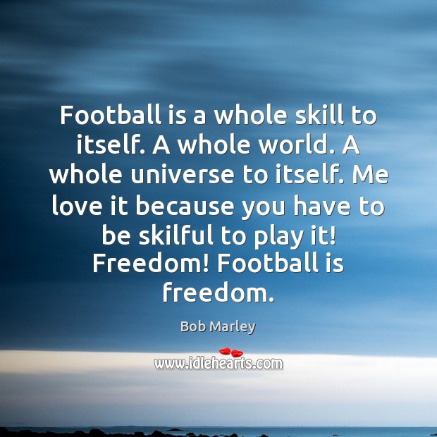 Football is a whole skill to itself. A whole world. A whole Image