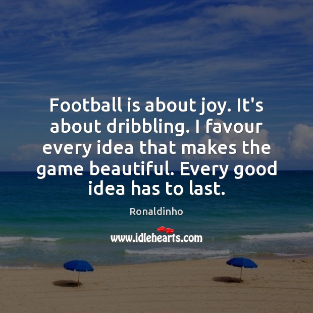 Football is about joy. It’s about dribbling. I favour every idea that Ronaldinho Picture Quote