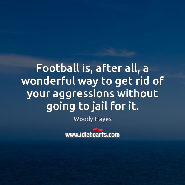 Football is, after all, a wonderful way to get rid of your Football Quotes Image
