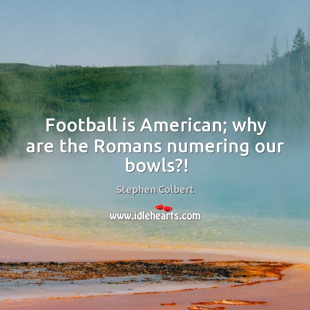 Football is American; why are the Romans numering our bowls?! Image