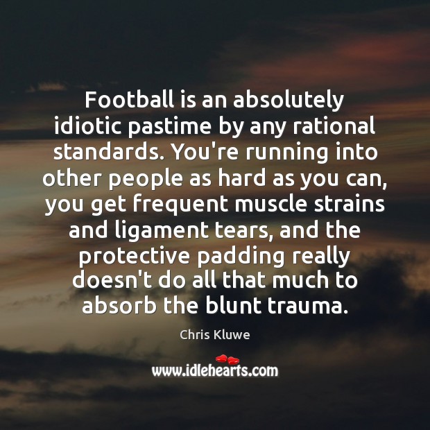 Football is an absolutely idiotic pastime by any rational standards. You’re running Image