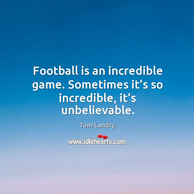 Football is an incredible game. Sometimes it’s so incredible, it’s unbelievable. Image