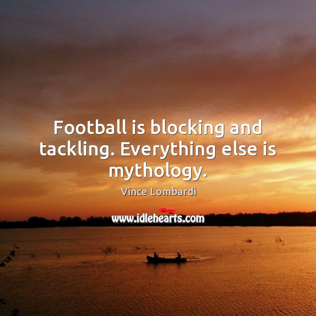 Football is blocking and tackling. Everything else is mythology. Vince Lombardi Picture Quote