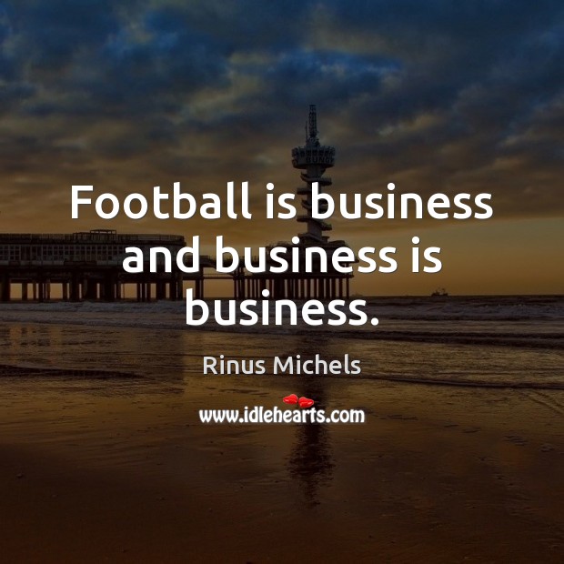 Football is business and business is business. Rinus Michels Picture Quote