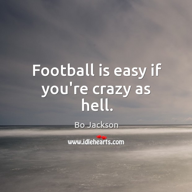 Football is easy if you’re crazy as hell. Bo Jackson Picture Quote