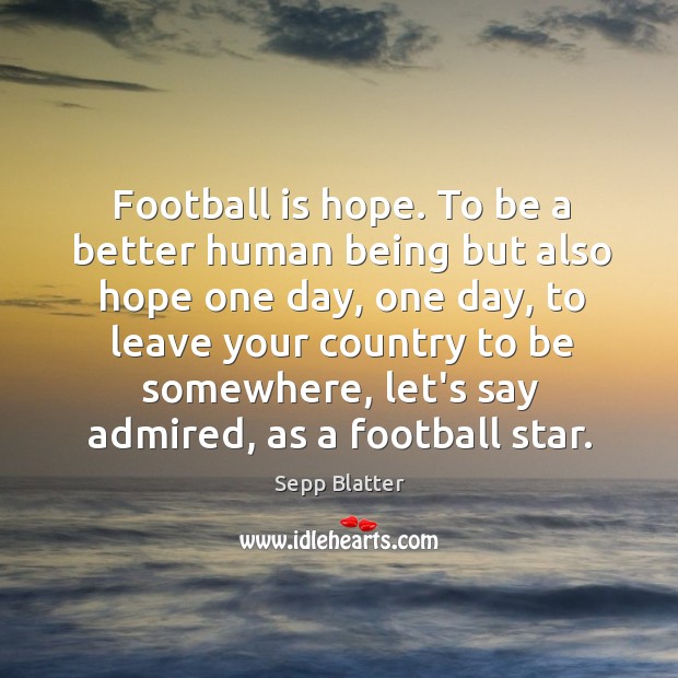 Football is hope. To be a better human being but also hope Sepp Blatter Picture Quote