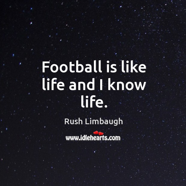 Football is like life and I know life. Rush Limbaugh Picture Quote