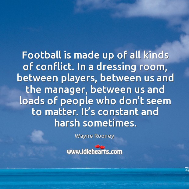 Football is made up of all kinds of conflict. In a dressing room, between players, between us and the manager Wayne Rooney Picture Quote