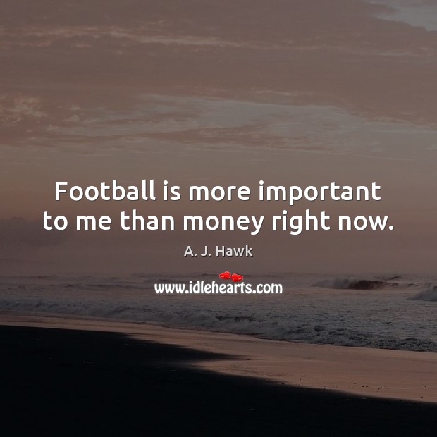 Football is more important to me than money right now. Image